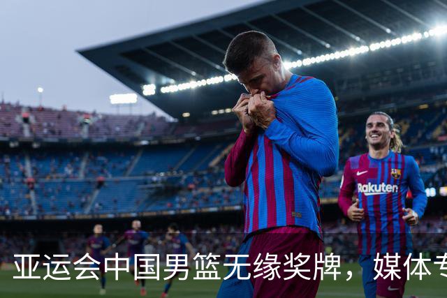 亚运会中国男篮无缘奖牌，媒体专家分析失利原因