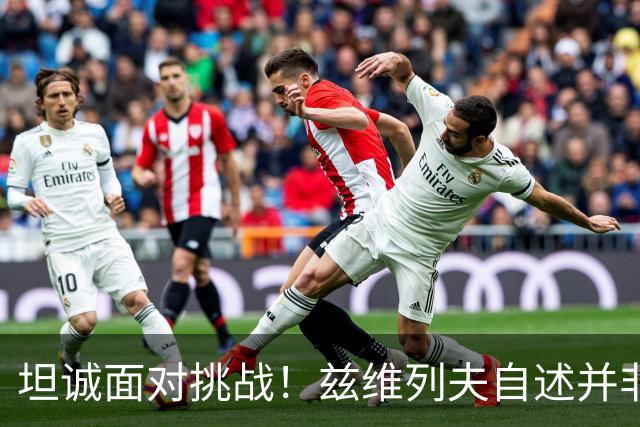 坦诚面对挑战！兹维列夫自述并非当今最强选手