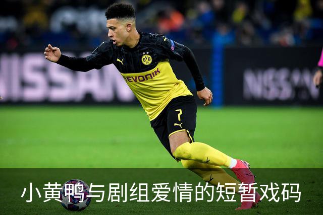小黄鸭与剧组爱情的短暂戏码