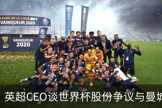 英超CEO谈世界杯股份争议与曼城指控