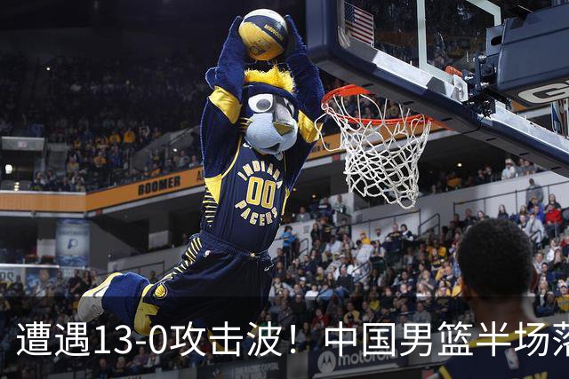 遭遇13-0攻击波！中国男篮半场落后新西兰4分，全队得分未上双