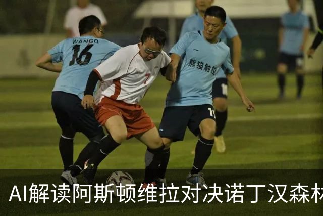AI解读阿斯顿维拉对决诺丁汉森林：主胜居多，平局亦有可能